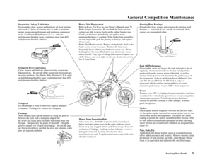 Page 29Suspension Linkage Lubrication
Disassemble, clean, inspect and lubricate all pivot bearings 
after each 7.5 hours of running time in order to maintain 
proper suspension performance and minimize component 
wear.  Use Honda Moly 60 paste (U.S.A. only) or 
molybdenum disulfide paste (containing more than 40% 
molybdenum disulfide additive). 
Swingarm Pivot Lubrication
Clean, inspect and lubricate when servicing suspension 
linkage pivots.  Be sure all of the suspension pivot seals are 
in good condition....