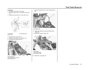 Page 35Servicing Your Honda31
Fuel Tank Removal
(2)
(1)
(3)
(4)
(6)
(5)
(7)
(8)(10)
(9)
Installation
1. Install the fuel tank on the frame.
2. Install the fuel valve (1) and fuel valve bolt
(2).
3. Connect the fuel line (3) to the fuel valve.
(1) fuel valve (2) fuel valve bolt
(3) fuel line
4. Install the fuel tank bolt (4).
5. Hook the air cleaner cover rubber (5).
6. Install the fuel tank band (6).7. Put the breather tube (7) in the steering stem
nut.
(7) breather tube
8. Install the shrouds (8) and shroud B...