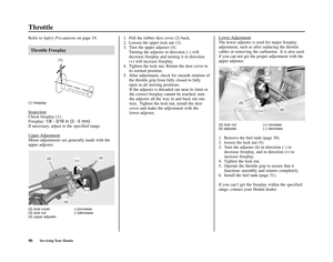 Page 5046Servicing Your Honda
Throttle
Refer to Safety Precautionson page 19.
Throttle Freeplay
(1) freeplay
Inspection
Check freeplay (1).
Freeplay: 
1/8 - 3/16 in (3 - 5 mm)
If necessary, adjust to the specified range.
Upper 
Adjustment
Minor adjustments are generally made with the
upper adjuster.Lower 
Adjustment
The lower adjuster is used for major freeplay
adjustment, such as after replacing the throttle
cables or removing the carburetor.  It is also used
if you can not get the proper adjustment with the...