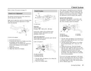 Page 53Servicing Your Honda49
Clutch System
Refer to Safety Precautionson page 19.
Clutch Lever Adjustment
The distance between the tip of the clutch lever
and the grip may be adjusted.
Make sure to adjust the clutch lever freeplay after
the clutch lever position adjustment or clutch
cable disconnected.
(1) lock nut (2) adjuster
1. Loosen the lock nut (1).
2. To position the clutch lever farther away from
the handgrip, turn the adjuster (2)
counterclockwise. To position the clutch lever
closer to the handgrip,...