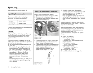 Page 58Refer to Safety Precautionson page 19.
Spark Plug Recommendation
The recommended standard spark plug is 
satisfactory for most racing conditions.  
Use only the recommended type of spark plugs in
the recommended heat range.
Using a spark plug with an improper heat range
or incorrect reach can cause engine damage.
Using a non-resistor spark plug may cause 
ignition problems.
This motorcycle uses a spark plug that has an
iridium tip in the center electrode and a platinum
tip in the side the electrode .
Be...