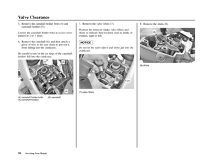 Page 62Valve Clearance
58Servicing Your Honda
8. Remove the shims (8).
(8) shims
(8)
5. Remove the camshaft holder bolts (4) and
camshaft holders (5).
Loosen the camshaft holder bolts in a criss-cross
pattern in 2 or 3 steps.
6. Remove the camshaft (6), and then attach a
piece of wire to the cam chain to prevent it
from falling into the crankcase.
Be careful to not let the set rings of the camshaft
holders fall into the crankcase.
(4) camshaft holder bolts (6) camshaft
(5) camshaft holders
7. Remove the valve...