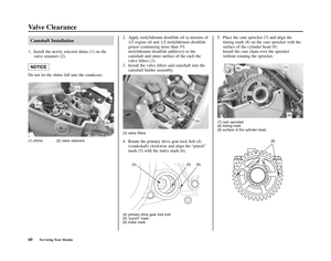 Page 64Valve Clearance
60Servicing Your Honda
5. Place the cam sprocket (7) and align the
timing mark (8) on the cam sprocket with the
surface of the cylinder head (9).
Install the cam chain over the sprocket
without rotating the sprocket.
(4) primary drive gear lock bolt
(5) “punch” mark
(6) index mark(7) cam sprocket
(8) timing mark
(9) surface of the cylinder head
(4)(5)(6)
(8)(7)
(9)
(8)
Camshaft Installation
1. Install the newly selected shims (1) on the
valve retainers (2).
Do not let the shims fall into...