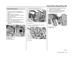 Page 67Servicing Your Honda63
Piston/Piston Rings/Piston Pin
Cylinder Head Removal
1. Clean the area above the engine before
disassembly to prevent dirt falling into the
engine.
2. Drain the engine oil (page 37).
3. Drain the radiator coolant after cooling the
motorcycle (page 42).
4. Remove the seat (page 29). and fuel tank
(page 30).
5. Remove the muffler and subframe (page 32).
6. Remove the carburetor (page 117).
7. Remove the exhaust pipe joint nuts (1),
exhaust pipe (2) and exhaust pipe gasket (3)
(page...