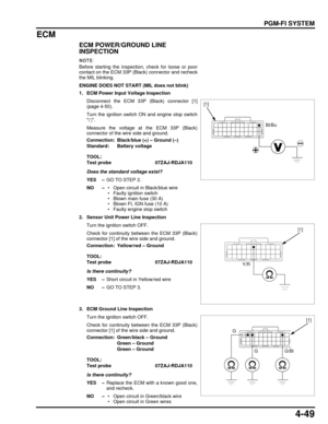 Page 1184-49
dummyhead
dummyhead
PGM-FI SYSTEM
ECM
ECM POWER/GROUND LINE 
INSPECTION
Before starting the inspection, check for loose or poor
contact on the ECM 33P (Black) connector and recheck
the MIL blinking.
ENGINE DOES NOT START (MIL does not blink)
1. ECM Power Input Voltage InspectionDisconnect the ECM 33P (Black) connector [1]
(page 4-50).
Turn the ignition switch ON and engine stop switch
.
Measure the voltage at the ECM 33P (Black)
connector of the wire side and ground.
Does the standard voltage...