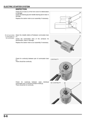 Page 1316-6
dummyhead
dummyhead
ELECTRIC STARTER SYSTEMINSPECTION
Check the oil seal [1] of the front cover for deterioration
or damage.
Check the bearing [2] and needle bearing [3] for wear or
damage.
Replace the starter motor as an assembly if necessary.
Do not use emeryor sand paper on the commutator.Clean the metallic debris  off between commutator bars
[1].
Check the commutator bars of the armature for
discoloration, wear or damage.
Replace the starter motor as an assembly if necessary.
Check for continuity...