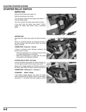 Page 1336-8
dummyhead
dummyhead
ELECTRIC STARTER SYSTEM
STARTER RELAY SWITCH
INSPECTION
Remove the left side cover (page 2-3).
Shift the transmission into neutral.
Turn the ignition switch ON and engine stop switch  .
Push the starter switch.
The coil is normal if the st arter relay switch [1] clicks.
If you dont hear the star ter relay switch CLICK,
inspect the starter relay switch using a procedure
below.
GROUND LINE
Disconnect the starter relay switch 4P (Red) connector
[1].
Check for continuity between the...