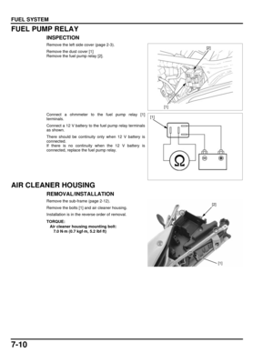 Page 1457-10
dummyhead
dummyhead
FUEL SYSTEM
FUEL PUMP RELAY
INSPECTION
Remove the left side cover (page 2-3).
Remove the dust cover [1]
Remove the fuel pump relay [2].
Connect a ohmmeter to the fuel pump relay [1]
terminals.
Connect a 12 V battery to the fuel pump relay terminals
as shown.
There should be continuity only when 12 V battery is
connected.
If there is no continuity when the 12 V battery is
connected, replace the fuel pump relay.
AIR CLEANER HOUSING
REMOVAL/INSTALLATION
Remove the sub-frame (page...