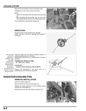 Page 1699-6
dummyhead
dummyhead
COOLING SYSTEM
Remove the thermostat [1] from the cylinder head.
Installation is in the reverse order of removal.
 • Install the thermostat with the bleed hole [2] facingup.
 • When installing the thermostat, align the tab of the seal ring [3] with the groove of the thermostat cover.
Fill and bleed the cooling system (page 9-5).
INSPECTION
Visually inspect the thermostat [1] for damage.
Check the seal ring [2] for damage and replace if
necessary.
Wear insulated gloves and
adequate...