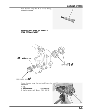 Page 1729-9
dummyhead
dummyhead
COOLING SYSTEM
Check the water pump shaft [1] for wear or damage,
replace it if necessary.
BEARING/MECHANICAL SEAL/OIL 
SEAL REPLACEMENT
Remove the water pump shaft bearings [1] using the
special tools.
[1]
MECHANICAL SEAL
OIL SEAL
BEARINGS
TOOLS:
[2] Remover weight 07741-0010201
[3] Bearing remover set, 12 mm 07936-1660101
[1]
[2]
[3] 