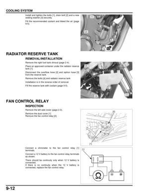 Page 1759-12
dummyhead
dummyhead
COOLING SYSTEM
Install and tighten the bolts [1], drain bolt [2] and a new
sealing washer [3] securely.
Fill the recommended coolant and bleed the air (page
9-5).
RADIATOR RESERVE TANK
REMOVAL/INSTALLATION
Remove the right fuel tank shroud (page 2-4).
Place an approved container  under the radiator reserve
tank [1].
Disconnect the overflow hose [2] and siphon hose [3]
from the reserve tank.
Remove the bolts [4] and radiator reserve tank
Installation is in the reverse order of...