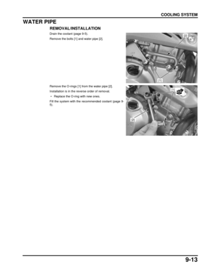 Page 1769-13
dummyhead
dummyhead
COOLING SYSTEM
WATER PIPE
REMOVAL/INSTALLATION
Drain the coolant (page 9-5).
Remove the bolts [1] and water pipe [2].
Remove the O-rings [1] from the water pipe [2].
Installation is in the reverse order of removal.
 • Replace the O-ring with new ones.
Fill the system with the recommended coolant (page 9-
5).[2]
[1]
[1]
[2] 
