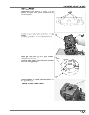 Page 18210-5
dummyhead
dummyhead
CYLINDER HEAD/VALVES
INSTALLATION
Apply sealant (Three bond 5211C, 1207B, 1215, SS
KE45 or equivalent) to the cylinder head semi-circular
cut-outs as shown.
Install a new packing [1] into the cylinder head cover [2]
groove.
Install the cylinder head cover onto the cylinder head.
Check the rubber seals [1] are in good condition,
replace them if necessary.
Install the rubber seals to the cylinder head cover with
their UP marks [2] facing up.
Install and tighten the cylinder head...