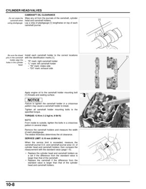 Page 18510-8
dummyhead
dummyhead
CYLINDER HEAD/VALVES
CAMSHAFT OIL CLEARANCE
Do not rotate thecamshaft when
using plastigauge.Wipe any oil from the journals of the camshaft, cylinder
head and camshaft holders.
Lay a strip of plastigauge [1] lengthwise on top of each
camshaft journal.
Be sure the dowel
pins in the camshaft
holder align the
holes in the cylinder head.Install each camshaft holder to the correct locations
with the identification marks [1].
– R mark: right camshaft holder
– L mark: left camshaft...