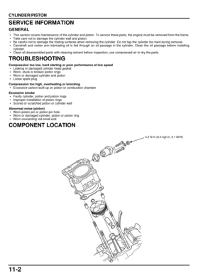 Page 19711-2
dummyhead
dummyhead
CYLINDER/PISTON
CYLINDER/PISTONSERVICE INFORMATION
GENERAL
 • This section covers maintenance of the cylinder and piston. To service these parts, the engine must be removed from the frame.
 • Take care not to damage the cylinder wall and piston.
 • Be careful not to damage the mating surfaces when removing  the cylinder. Do not tap the cylinder too hard during removal.
 • Camshaft and rocker arm lubricating oil is  fed through an oil passage in the cylinder. Clean the oil passage...