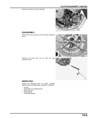 Page 20812-5
dummyhead
dummyhead
CLUTCH/GEARSHIFT LINKAGE
Remove the collars [1] and O-rings [2].
DISASSEMBLY
Remove the return spring [1] from the right crankcase
cover.
Remove the clutch lifter arm [1] from the right
crankcase cover.
INSPECTION
Inspect the following parts for scratch, damage,
abnormal wear and deformation. Replace if necessary.
–Oil seal
– Clutch lifter arm needle bearing
– Clutch lifter arm
– Return spring
– Crankshaft bearing
[1]/[2]
[1]
[1] 