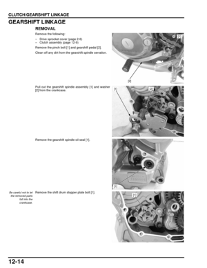 Page 21712-14
dummyhead
dummyhead
CLUTCH/GEARSHIFT LINKAGE
GEARSHIFT LINKAGE
REMOVAL
Remove the following:
– Drive sprocket cover (page 2-6)
– Clutch assembly (page 12-9)
Remove the pinch bolt [1] and gearshift pedal [2].
Clean off any dirt from the gearshift spindle serration.
Pull out the gearshift spindle assembly [1] and washer
[2] from the crankcase.
Remove the gearshift spindle oil seal [1].
Be careful not to letthe removed parts
fall into the
crankcase.Remove the shift drum stopper plate bolt [1].
[1]...