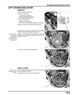 Page 22413-3
dummyhead
dummyhead
ALTERNATOR/STARTER CLUTCH
LEFT CRANKCASE COVER
REMOVAL
Drain the engine oil (page 3-9).
Remove the following:
– Left side cover (page 2-3)
– Drive sprocket cover (page 2-6)
– Gearshift pedal (page 12-14)
Disconnect the following:
– Alternator 3P connector [1]
– CKP sensor/neutral switch 3P (Black) connector [2]
Release the alternator wire [3] from the clamp [4].
Disconnect the neutral switch connector [1] and release
the wire from the left crankcase cover groove.
Loosen the left...