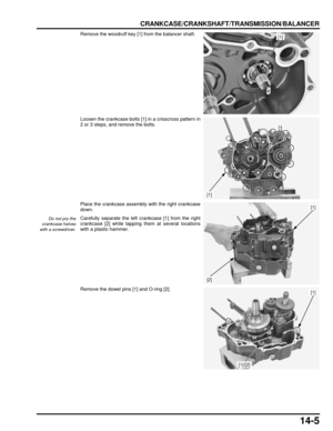 Page 23614-5
dummyhead
dummyhead
CRANKCASE/CRANKSHAFT/TRANSMISSION/BALANCER
Remove the woodruff key [1] from the balancer shaft.
Loosen the crankcase bolts [1] in a crisscross pattern in
2 or 3 steps, and remove the bolts.
Place the crankcase assembly with the right crankcase
down.
Carefully separate the left  crankcase [1] from the right
crankcase [2] while tapping them at several locations
with a plastic hammer.
Remove the dowel pins [1] and O-ring [2].[1]
[1]
Do not pry the
crankcase halves
with a...