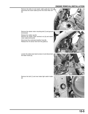 Page 25815-5
dummyhead
dummyhead
ENGINE REMOVAL/INSTALLATION
Remove the bolts [1] and cl utch cable guide [2], then
disconnect the clutch cable [3 ] from the clutch lifter arm
[4].
Remove the starter motor mounting bolt [1] and ground
terminal [2].
Release the rubber cap [3].
Remove the starter motor terminal nut [4] and starter
motor cable terminal [5].
Disconnect the crankcase breather hose [6].
Release the VS sensor wire from the guide [7]
Loosen the water hose band screws [1] and disconnect
the water hoses...