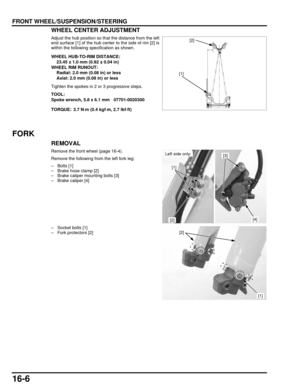 Page 26916-6
dummyhead
dummyhead
FRONT WHEEL/SUSPENSION/STEERINGWHEEL CENTER ADJUSTMENT
Adjust the hub position so th at the distance from the left
end surface [1] of the hub center to the side of rim [2] is
within the following specification as shown.
Tighten the spokes in 2 or 3 progressive steps.
FORK
REMOVAL
Remove the front wheel (page 16-4).
Remove the following from the left fork leg:
– Bolts [1]
– Brake hose clamp [2]
– Brake caliper mounting bolts [3]
– Brake caliper [4]
– Socket bolts [1]
– Fork...