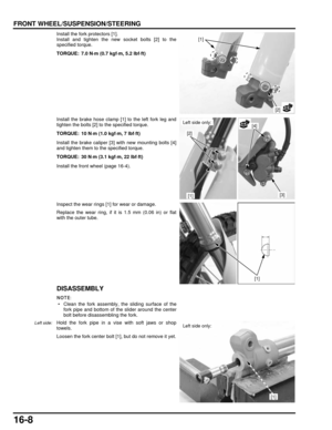 Page 27116-8
dummyhead
dummyhead
FRONT WHEEL/SUSPENSION/STEERING
Install the fork protectors [1].
Install and tighten the new socket bolts [2] to the
specified torque.
Install the brake hose clamp [1] to the left fork leg and
tighten the bolts [2] to the specified torque.
Install the brake caliper [3 ] with new mounting bolts [4]
and tighten them to  the specified torque.
Install the front wheel (page 16-4).
Inspect the wear rings [1] for wear or damage.
Replace the wear ring, if it is 1.5 mm (0.06 in) or flat...