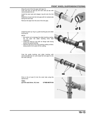 Page 27616-13
dummyhead
dummyhead
FRONT WHEEL/SUSPENSION/STEERING
Wrap the end of the fork pipe with tape [1].
Coat new fork oil seal [2] and dust seal [3] lips with
recommended fork oil.
Install the dust seal and stopper ring [4] onto the fork
pipe.
Install the oil seal onto the fork pipe with its marked side
facing the dust seal.
Remove the tape from the end of the fork pipe.
Install the back-up ring [1], guide bushing [2] and slider
bushing [3].
 • Be careful not to damage the slider bushing coating.Do not...