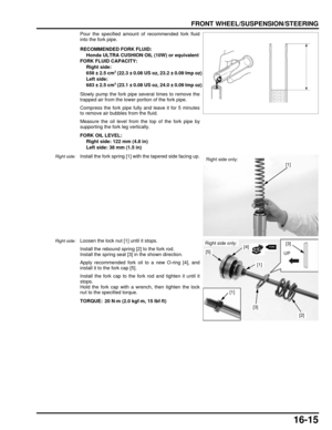 Page 27816-15
dummyhead
dummyhead
FRONT WHEEL/SUSPENSION/STEERING
Pour the specified amount of recommended fork fluid
into the fork pipe.
Slowly pump the fork pipe several times to remove the
trapped air from the lower portion of the fork pipe.
Compress the fork pipe fully and leave it for 5 minutes
to remove air bubbles from the fluid.
Measure the oil level from the top of the fork pipe by
supporting the fork leg vertically.
Right side:Install the fork spring [1] with the tapered side facing up.
Right...