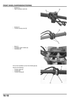 Page 28116-18
dummyhead
dummyhead
FRONT WHEEL/SUSPENSION/STEERING
– Screws [1]
– Right handlebar switch [2]
– Screws [1]
– Throttle housing cover [2]
– Bolts [1]
– Handlebar upper holders [2]
– Handlebar [3]
Pull out the handlebar [1] from the throttle pipe [2].
Remove the following:
– Throttle cables [3]
– Throttle pipe
– Throttle housing [4] 
[2][1]
[2]
[1]
[2]
[3][1]
[2]
[3]
[1]
[4] 