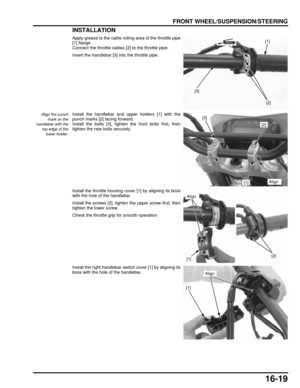 Page 28216-19
dummyhead
dummyhead
FRONT WHEEL/SUSPENSION/STEERING
INSTALLATION
Apply grease to the cable rolling area of the throttle pipe
[1] flange.
Connect the throttle cables [2] to the throttle pipe.
Insert the handlebar [3] into the throttle pipe.
Align the punch mark on the
handlebar with the top edge of the
lower holder.Install the handlebar and upper holders [1] with the
punch marks [2] facing forward.
Install the bolts [3], tighten the front bolts first, then
tighten the rear bolts securely.
Install...