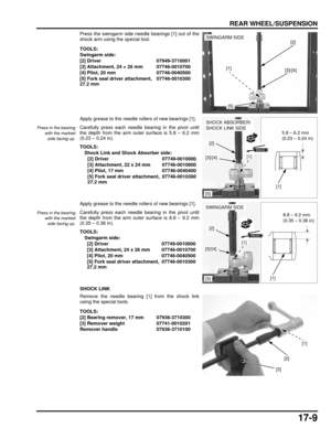 Page 29817-9
dummyhead
dummyhead
REAR WHEEL/SUSPENSION
Press the swingarm side needle bearings [1] out of the
shock arm using the special tool.
Apply grease to the needle rollers of new bearings [1].
Carefully press each needle bearing in the pivot until
the depth from the arm outer surface is 5.8 – 6.2 mm
(0.23 – 0.24 in).
Apply grease to the needle rollers of new bearings [1].
Carefully press each needle bearing in the pivot until
the depth from the arm outer surface is 8.8 – 9.2 mm
(0.35 – 0.36 in).
SHOCK...