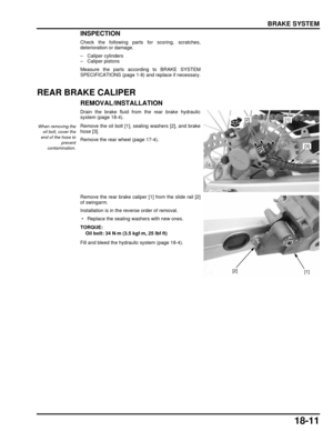 Page 31218-11
dummyhead
dummyhead
BRAKE SYSTEM
INSPECTION
Check the following parts for scoring, scratches,
deterioration or damage.
– Caliper cylinders
– Caliper pistons
Measure the parts according to BRAKE SYSTEM
SPECIFICATIONS (page 1-8) and replace if necessary.
REAR BRAKE CALIPER
REMOVAL/INSTALLATION
Drain the brake fluid from the rear brake hydraulic
system (page 18-4).
Remove the oil bolt [1], s ealing washers [2], and brake
hose [3].
Remove the rear wheel (page 17-4).
Remove the rear brake caliper  [1]...
