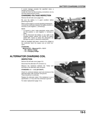 Page 32019-5
dummyhead
dummyhead
BATTERY/CHARGING SYSTEM
If current leakage exceeds the specified value, a
shorted circuit is likely.
Locate the short by disconnecting connections one by
one and measuring the current.
CHARGING VOLTAGE INSPECTION
Remove the left side cover (page 2-3).
Be sure the battery is in good condition before
performing this test.
Warm up the engine to normal operating temperature.
Connect the multimeter between the battery positive (+)
terminal [1] and negative (–) terminal [2].
 • To...
