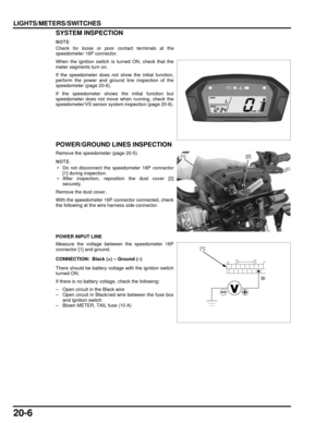 Page 32720-6
dummyhead
dummyhead
LIGHTS/METERS/SWITCHESSYSTEM INSPECTION
Check for loose or poor contact terminals at the
speedometer 16P connector.
When the ignition switch is turned ON, check that the
meter segments turn on.
If the speedometer does not show the initial function,
perform the power and ground line inspection of the
speedometer (page 20-6).
If the speedometer shows the initial function but
speedometer does not move when running, check the
speedometer/VS sensor system  inspection (page 20-8)....