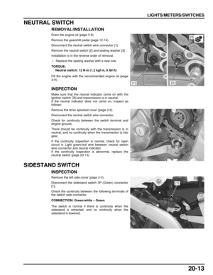 Page 33420-13
dummyhead
dummyhead
LIGHTS/METERS/SWITCHES
NEUTRAL SWITCH
REMOVAL/INSTALLATION
Drain the engine oil (page 3-9).
Remove the gearshift pedal (page 12-14).
Disconnect the neutral switch wire connector [1].
Remove the neutral switch [2] and sealing washer [3].
Installation is in the reverse order of removal.
 • Replace the sealing washer with a new one.
Fill the engine with the recommended engine oil (page
3-9).
INSPECTION
Make sure that the neutral indicator come on with the
ignition switch ON and...