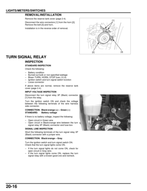 Page 33720-16
dummyhead
dummyhead
LIGHTS/METERS/SWITCHESREMOVAL/INSTALLATION
Remove the reserve tank cover (page 2-4).
Disconnect the wire connectors [1] from the horn [2].
Remove the bolt [3] and horn.
Installation is in the reverse order of removal.
TURN SIGNAL RELAY
INSPECTION
STANDARD INSPECTION
Check the following:
– Battery condition
– Burned out bulb or non-specified wattage
– Blown TURN, HORN, STOP fuse (10 A)
– Ignition switch and turn signal switch function
– Loose connector
If above items are normal,...