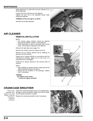 Page 533-4
dummyhead
dummyhead
MAINTENANCE
Major adjustment is made with the lower adjuster [1] at
the throttle body.
Loosen the lock nut [2] and turn the adjuster.
Tighten the lock nut to the specified torque while
holding the adjuster.
Recheck the throttle operation.
AIR CLEANER
REMOVAL/INSTALLATION
 • The viscous paper element cannot be cleanedbecause the element contains a dust adhesive.
 • If the motorcycle is used in unusually wet or dusty areas, more frequent inspections are required.
Remove the right...