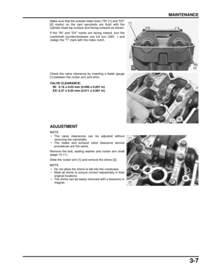 Page 563-7
dummyhead
dummyhead
MAINTENANCE
Make sure that the outside index lines (IN [1] and EX
[2] marks) on the cam sprockets are flush with the
cylinder head top surface and facing outward as shown.
If the IN and EX marks are facing inward, turn the
crankshaft counterclockwise one full turn (360°) and
realign the T mark with the index notch.
Check the valve clearance by inserting a feeler gauge
[1] between the rocker arm and shim.
ADJUSTMENT
 • The valve clearances can be adjusted without removing the...