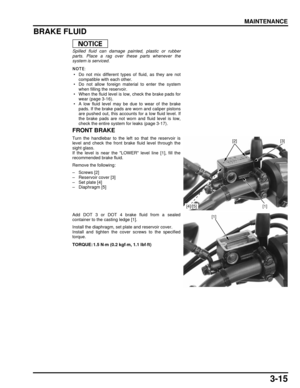 Page 643-15
dummyhead
dummyhead
MAINTENANCE
BRAKE FLUID
Spilled fluid can damage painted, plastic or rubber
parts. Place a rag over these parts whenever the
system is serviced.
 • Do not mix different types of fluid, as they are notcompatible with each other.
 • Do not allow foreign ma terial to enter the system
when filling the reservoir.
 • When the fluid level is low, check the brake pads for wear (page 3-16).
 • A low fluid level may be due to wear of the brake pads. If the brake pads are worn and caliper...