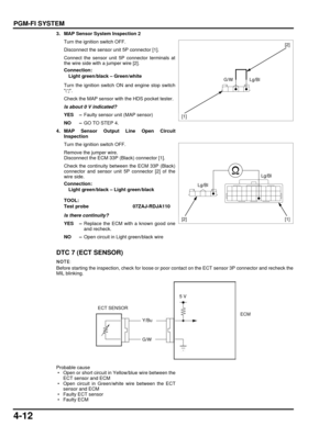 Page 814-12
dummyhead
dummyhead
PGM-FI SYSTEM
3. MAP Sensor System Inspection 2Turn the ignition switch OFF.
Disconnect the sensor unit 5P connector [1].
Connect the sensor unit 5P connector terminals at
the wire side with a jumper wire [2].
Turn the ignition switch ON and engine stop switch
.
Check the MAP sensor with the HDS pocket tester.
Is about 0 V indicated?
YES – Faulty sensor unit (MAP sensor)
NO – GO TO STEP 4.
4. MAP Sensor Output Line Open Circuit Inspection
Turn the ignition switch OFF.
Remove the...