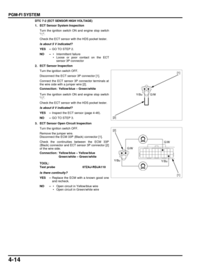 Page 834-14
dummyhead
dummyhead
PGM-FI SYSTEM
DTC 7-2 (ECT SENSOR HIGH VOLTAGE)
1. ECT Sensor System InspectionTurn the ignition switch ON and engine stop switch
.
Check the ECT sensor with the HDS pocket tester.
Is about 5 V indicated?
YES – GO TO STEP 2.
NO –  • Intermittent failure
 • Loose or poor contact on the ECT
sensor 3P connector
2. ECT Sensor Inspection Turn the ignition switch OFF.
Disconnect the ECT sensor 3P connector [1].
Connect the ECT sensor 3P connector terminals at
the wire side with a...