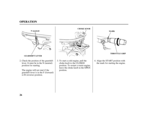 Page 2826
OPERATION
CHOKE KNOB
THROTTLE GRIP N (neutral)
GEARSHIFT LEVERMARK
OOPPEENNCCLLOOSSEEDD
Check the position of the gearshif t
lever. It must be in the N (neutral)
position f or starting.
The engine will not start if the
gearshif t lever is in the F (f orward)
or R (reverse) position.To start a cold engine, pull the
choke knob to the CLOSED
position. To restart a warm engine,
leave the choke knob in the OPEN
position.Align the START position with
the mark for starting the engine. 2. 3. 4.
04/03/15...