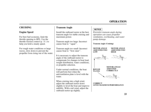 Page 3533 CRUISING
Engine SpeedTransom Angle
OPERATION
CORRECT
GIVES MAXIMUM PERFORMANCE Transom Angle (Cruising)
ROUGH
WAVES MOTOR ANGLE
ADJUSTED TOO
LOWMOTOR ANGLE
ADJUSTED TOO
HIGH
MOTOR ANGLE
ADJUSTED
CORRECTLY
Excessive transom angle during
operation can cause propeller
ventilation, overheating, and water
pump damage.
For rough water conditions or large
waves, slow down to prevent the
propeller from rising out of the water. For best f uel economy, limit the
throttle opening to 80%. Use the
throttle f...