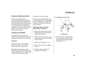 Page 5553 STORAGE PREPARATION
Cleaning and Flushing
STORAGE
WATER HOSE WATER HOSE CONNECTOR
CleaningFlushing With the Honda
Water Hose Connector
Proper storage preparation is
essential for keeping your outboard
motor troublefree and looking good.
The f ollowing steps will help to keep
rust and corrosion f rom impairing
your outboard motor’s function and
appearance, and will make the engine
easier to start when you use the
outboard motor again.
Thoroughly clean and flush the
outboard motor with f resh water af...