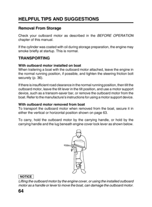 Page 6664 HELPFUL TIPS AND SUGGESTIONS
Removal From Storage
Check your outboard motor as described in the BEFORE OPERATION
chapter of this manual.
If the cylinder was coated with oil during storage preparation, the engine may
smoke briefly at startup. This is normal.
TRANSPORTING
With outboard motor installed on boat
When trailering a boat with the outboard motor attached, leave the engine in
the normal running position, if possible, and tighten the steering friction bolt
securely (p. 36).
If there is...
