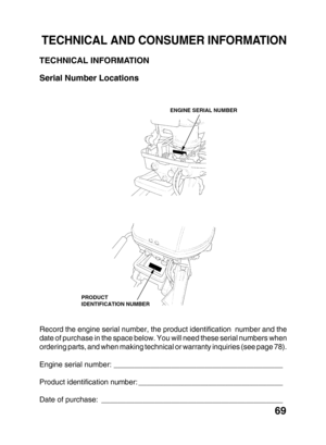 Page 7169
ENGINE SERIAL NUMBER
PRODUCT
IDENTIFICATION NUMBER
TECHNICAL AND CONSUMER INFORMATION
TECHNICAL INFORMATION
Serial Number Locations
Record the engine serial number, the product identification  number and the
date of purchase in the space below. You will need these serial numbers when
ordering parts, and when making technical or warranty inquiries (see page 78).
Engine serial number: _________________________________________
Product identification number: ___________________________________
Date of...