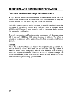 Page 7270
NOTICE
TECHNICAL AND CONSUMER INFORMATION
Carburetor Modification for High Altitude Operation
At high altitude, the standard carburetor air-fuel mixture will be too rich.
Performance will decrease, and fuel consumption will increase. A very rich
mixture will also foul the spark plug and cause hard starting.
High altitude performance can be improved by specific modifications to the
carburetor. If you always operate your outboard motor at altitudes above
5,000 feet (1,500 meters), have an authorized...