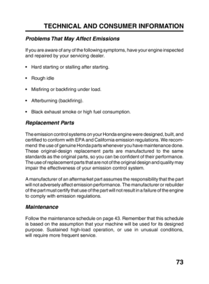 Page 7573 TECHNICAL AND CONSUMER INFORMATION
Problems That May Affect Emissions
If you are aware of any of the following symptoms, have your engine inspected
and repaired by your servicing dealer.
•Hard starting or stalling after starting.
•Rough idle
•Misfiring or backfiring under load.
•Afterburning (backfiring).
•Black exhaust smoke or high fuel consumption.
Replacement Parts
The emission control systems on your Honda engine were designed, built, and
certified to conform with EPA and California emission...