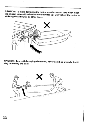 Page 24CAUTION: To avoid damaging the motor, use the utmost care when moor- 
ing a boad, especially when its motor is tilted up. Don’t allow the motor to 
strike against the pier or other boats. 
CAUTION: 
TO avoid damaging the motor, never use it as a handle for lif- 
ting or moving the boat. 
22  