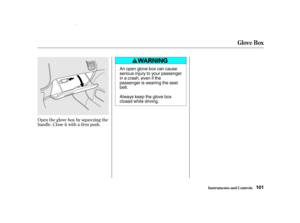 Page 103Open the glove box by squeezing the
handle. Close it with a f irm push.
Glove Box
Inst rument s and Cont rols101
An open glove box can cause
serious injury to your passenger
inacrash,evenifthe
passenger is wearing the seat
belt.
Always keep the glove box
closed while driving.
00/08/10 12:07:20 31S5P600_104 